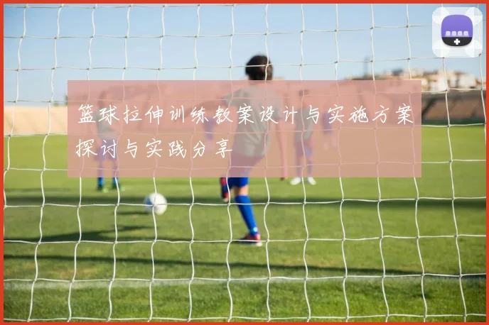 篮球拉伸训练教案设计与实施方案探讨与实践分享