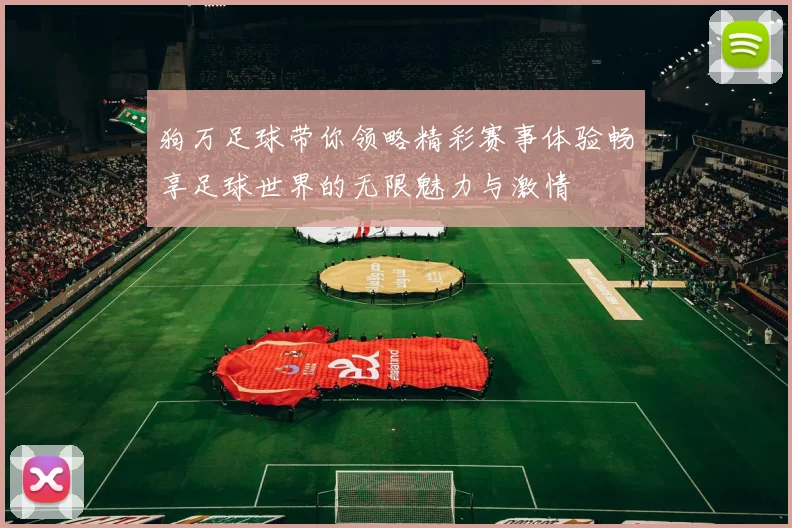 狗万足球带你领略精彩赛事体验畅享足球世界的无限魅力与激情