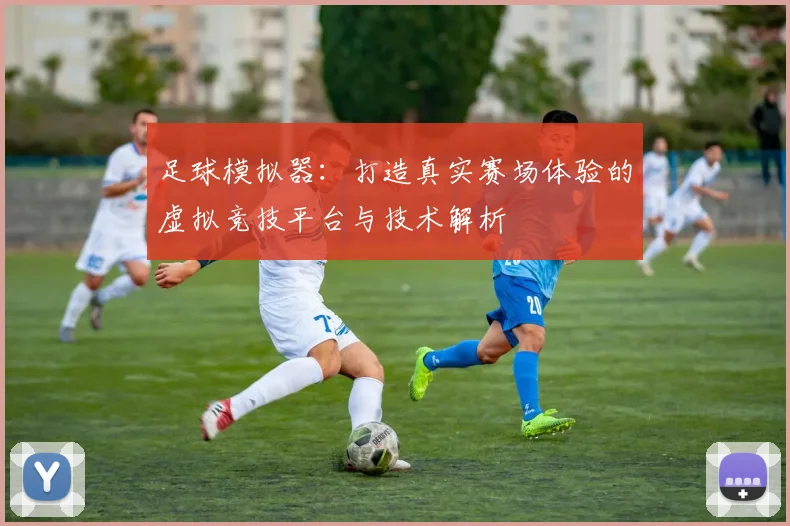 足球模拟器：打造真实赛场体验的虚拟竞技平台与技术解析