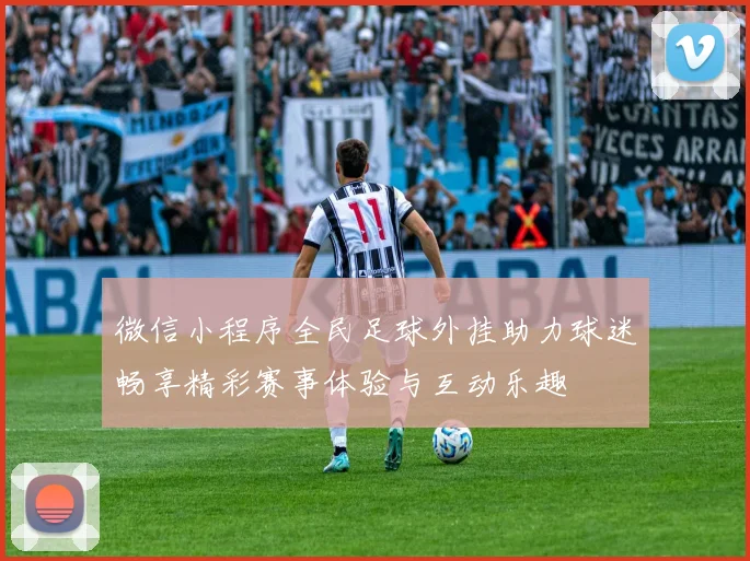 微信小程序全民足球外挂助力球迷畅享精彩赛事体验与互动乐趣