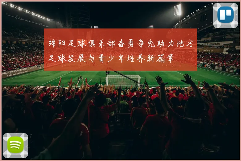 绵阳足球俱乐部奋勇争先助力地方足球发展与青少年培养新篇章