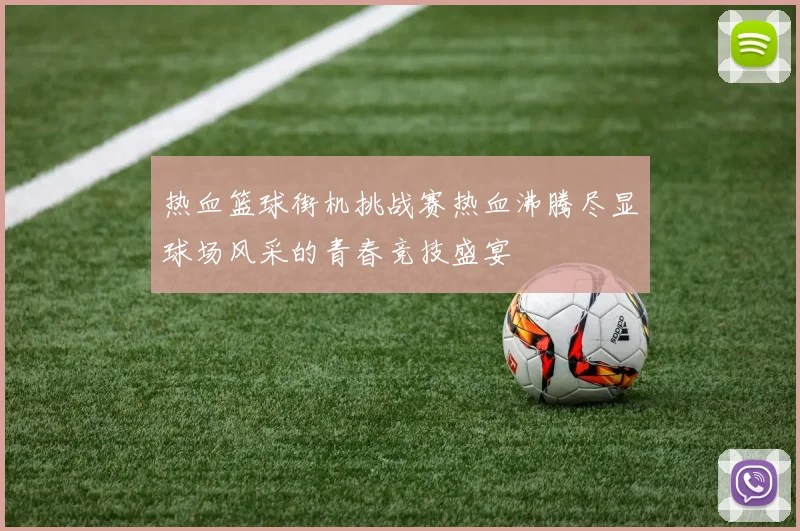 热血篮球街机挑战赛热血沸腾尽显球场风采的青春竞技盛宴