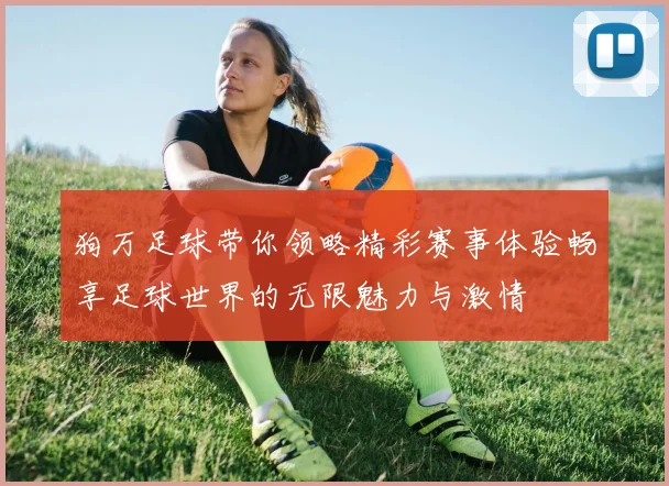 狗万足球带你领略精彩赛事体验畅享足球世界的无限魅力与激情